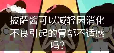 披萨酱可以减轻因消化不良引起的胃部不适感吗？